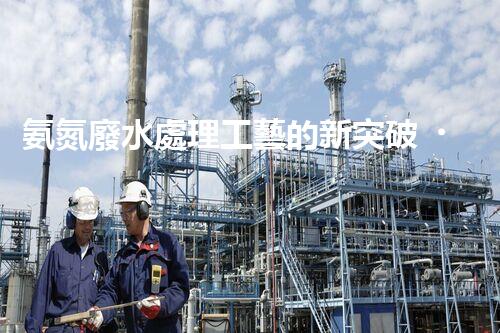 氨氮廢水處理工藝的新突破，你明白嗎？